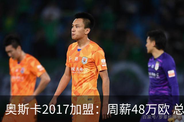 奥斯卡2017加盟：周薪48万欧 总收入超16亿人民币
