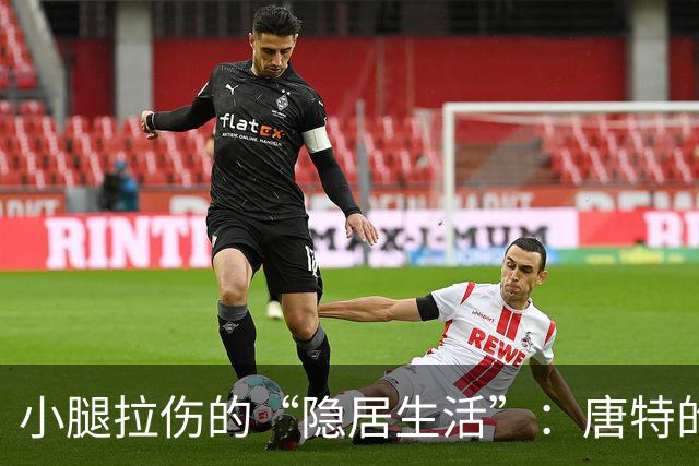 小腿拉伤的“隐居生活”：唐特的两周评估之旅