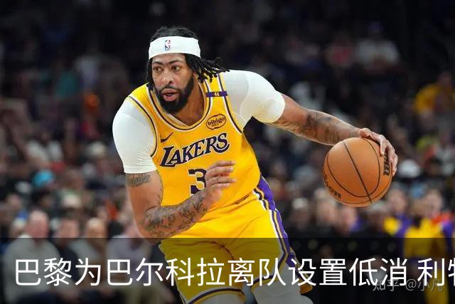 巴黎为巴尔科拉离队设置低消 利物浦想要必掏1.7亿欧